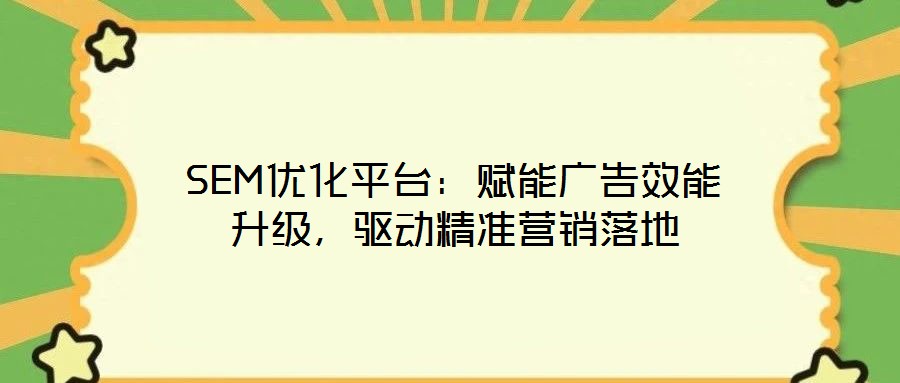 SEM優(yōu)化平臺(tái)：賦能廣告效能升級(jí)，驅(qū)動(dòng)精準(zhǔn)營(yíng)銷落地