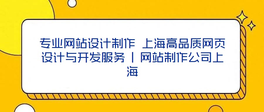 專業(yè)網站設計制作 上海高品質網頁設計與開發(fā)服務 | 網站制作公司上海