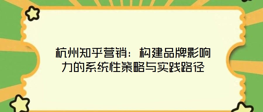 杭州知乎營銷：構(gòu)建品牌影響力的系統(tǒng)性策略與實踐路徑