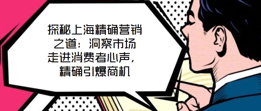探秘上海精確營銷之道：洞察市場 走進消費者心聲，精確引爆商機