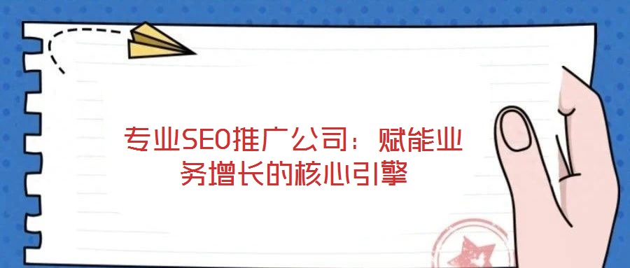 專(zhuān)業(yè)SEO推廣公司：賦能業(yè)務(wù)增長(zhǎng)的核心引擎