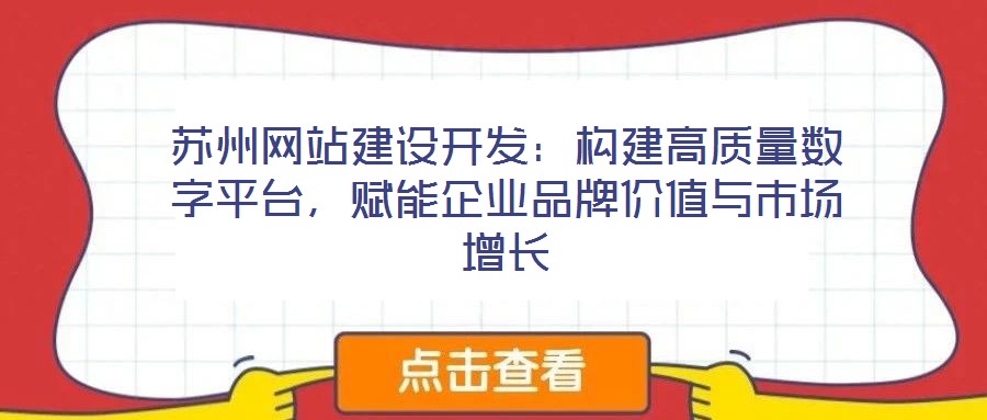 蘇州網(wǎng)站建設(shè)開發(fā)：構(gòu)建高質(zhì)量數(shù)字平臺(tái)，賦能企業(yè)品牌價(jià)值與市場(chǎng)增長(zhǎng)