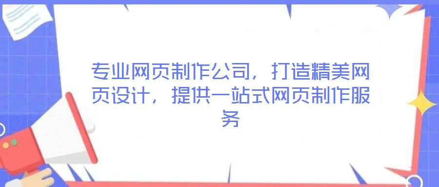 專業(yè)網(wǎng)頁制作公司，打造精美網(wǎng)頁設計，提供一站式網(wǎng)頁制作服務