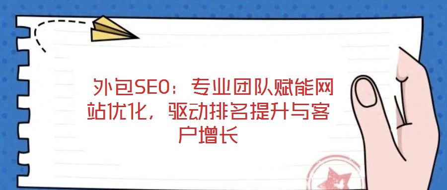  外包SEO：專業(yè)團(tuán)隊(duì)賦能網(wǎng)站優(yōu)化，驅(qū)動(dòng)排名提升與客戶增長(zhǎng)
