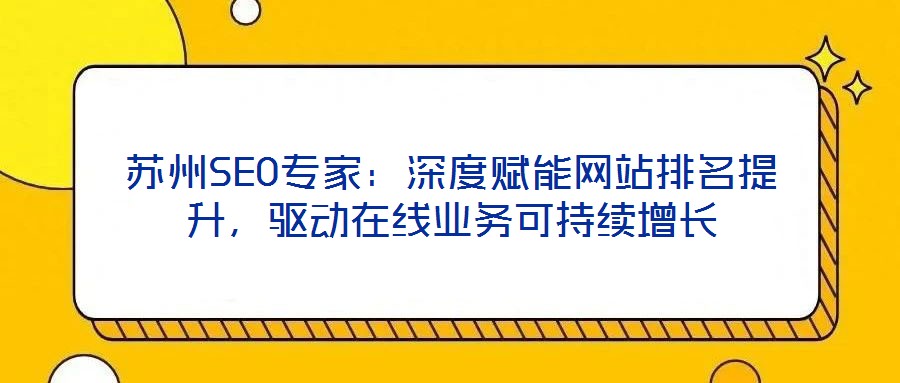 蘇州SEO專家：深度賦能網(wǎng)站排名提升，驅(qū)動(dòng)在線業(yè)務(wù)可持續(xù)增長