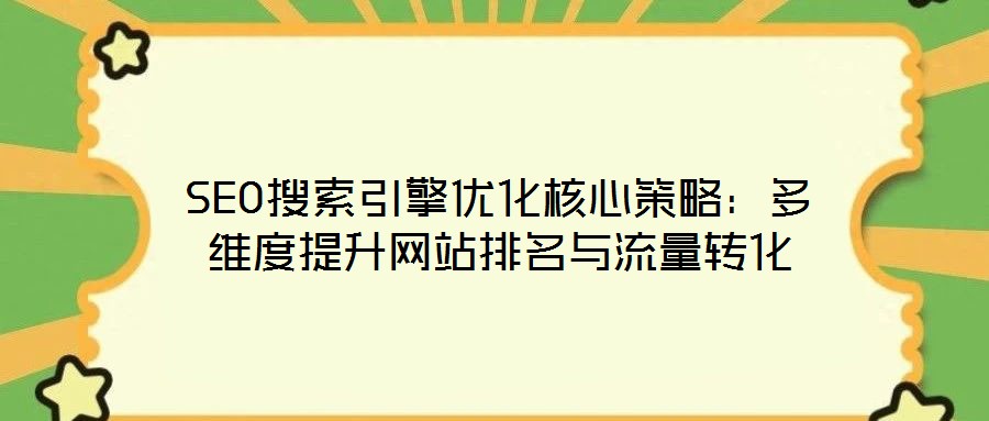 SEO搜索引擎優(yōu)化核心策略：多維度提升網(wǎng)站排名與流量轉化
