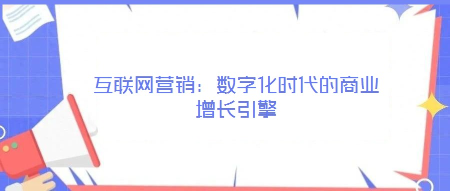 互聯(lián)網(wǎng)營銷：數(shù)字化時(shí)代的商業(yè)增長引擎