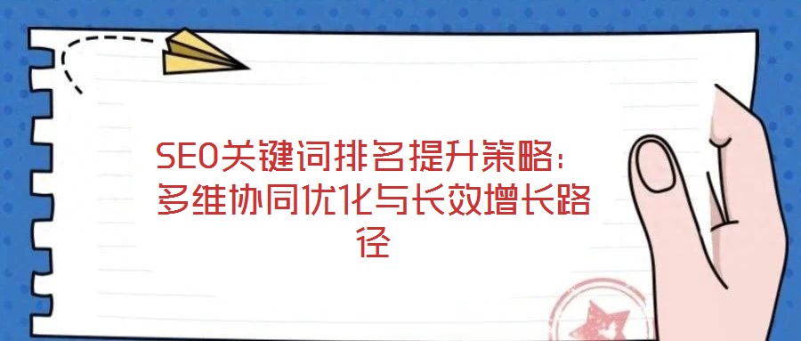 SEO關(guān)鍵詞排名提升策略：多維協(xié)同優(yōu)化與長(zhǎng)效增長(zhǎng)路徑