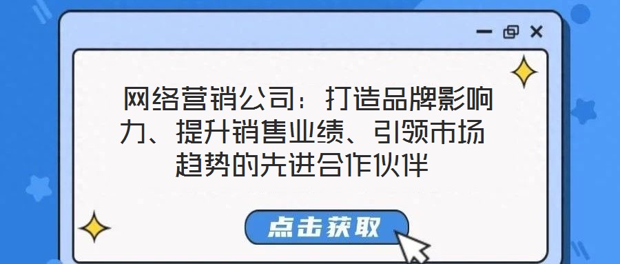  網(wǎng)絡(luò)營(yíng)銷(xiāo)公司：打造品牌影響力、提升銷(xiāo)售業(yè)績(jī)、引領(lǐng)市場(chǎng)趨勢(shì)的先進(jìn)合作伙伴