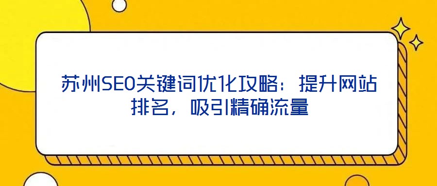 蘇州SEO關(guān)鍵詞優(yōu)化攻略：提升網(wǎng)站排名，吸引精確流量