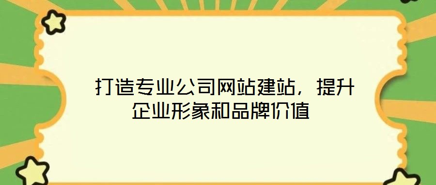  打造專業(yè)公司網(wǎng)站建站，提升企業(yè)形象和品牌價(jià)值
