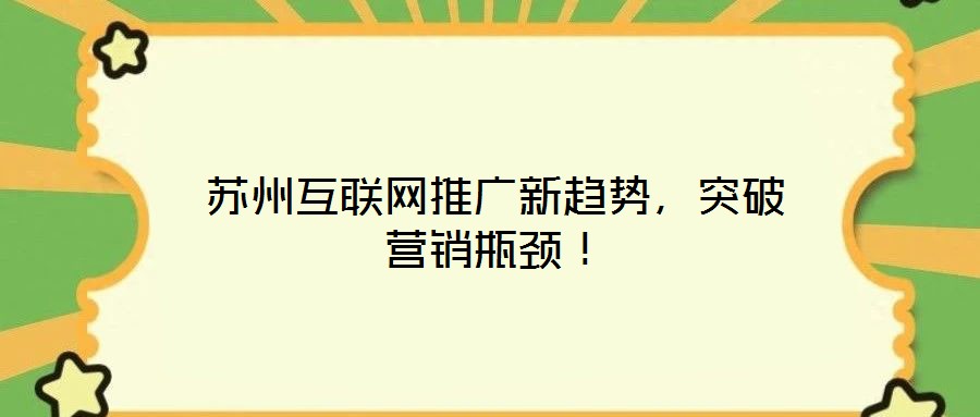 蘇州互聯(lián)網(wǎng)推廣新趨勢，突破營銷瓶頸！