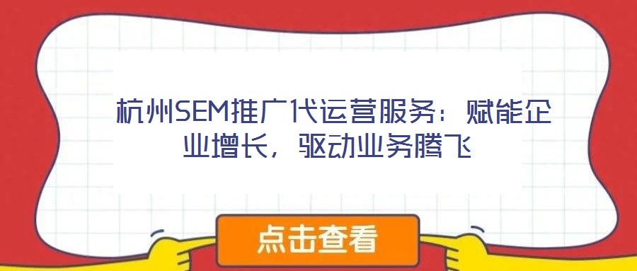  杭州SEM推廣代運(yùn)營(yíng)服務(wù)：賦能企業(yè)增長(zhǎng)，驅(qū)動(dòng)業(yè)務(wù)騰飛