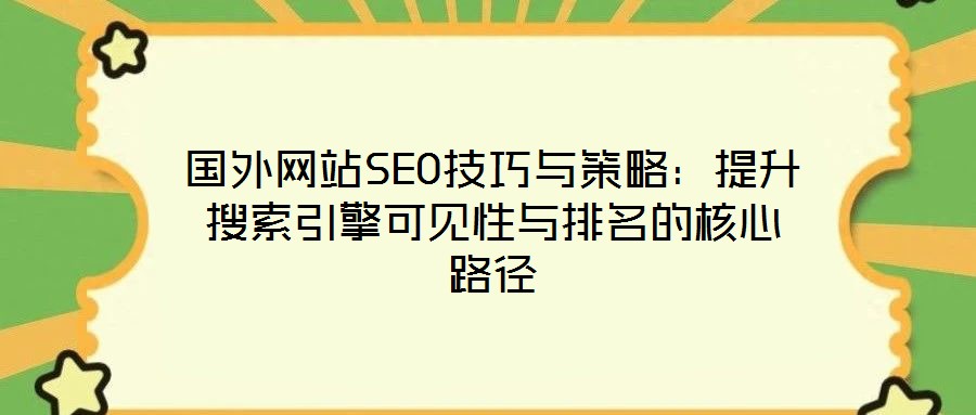 國(guó)外網(wǎng)站SEO技巧與策略：提升搜索引擎可見(jiàn)性與排名的核心路徑