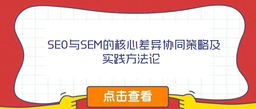  SEO與SEM的核心差異協(xié)同策略及實踐方法論