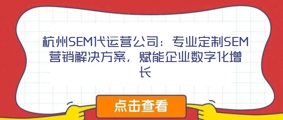 杭州SEM代運(yùn)營(yíng)公司：專業(yè)定制SEM營(yíng)銷解決方案，賦能企業(yè)數(shù)字化增長(zhǎng)