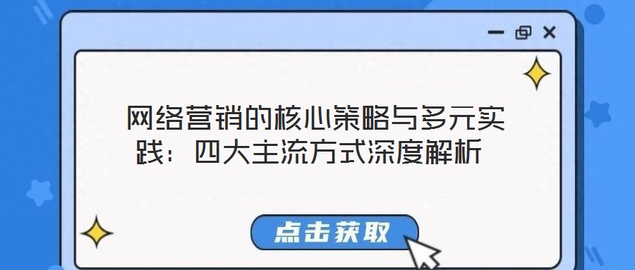  網(wǎng)絡(luò)營銷的核心策略與多元實踐：四大主流方式深度解析