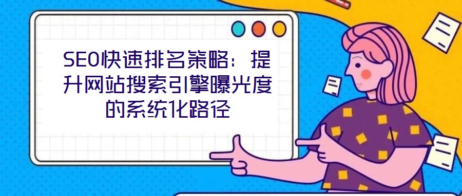SEO快速排名策略：提升網(wǎng)站搜索引擎曝光度的系統(tǒng)化路徑