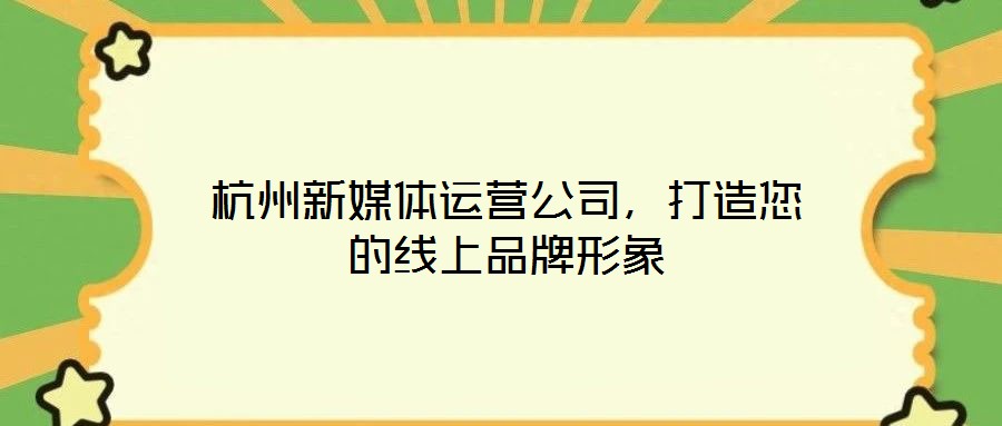 杭州新媒體運營公司，打造您的線上品牌形象