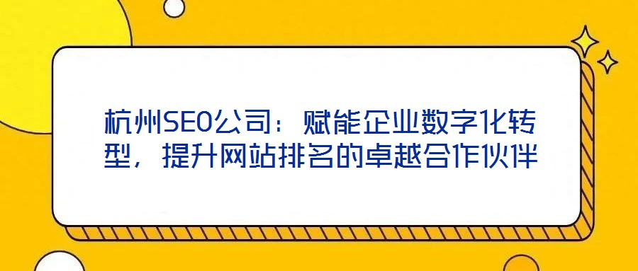 杭州SEO公司：賦能企業(yè)數(shù)字化轉(zhuǎn)型，提升網(wǎng)站排名的卓越合作伙伴