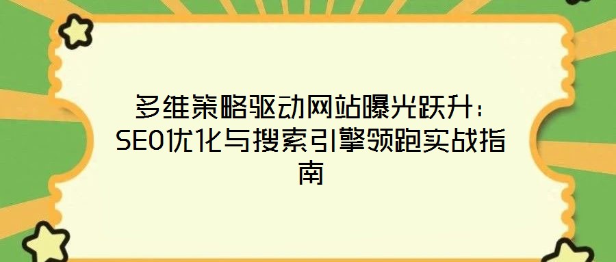  多維策略驅動網站曝光躍升：SEO優(yōu)化與搜索引擎領跑實戰(zhàn)指南