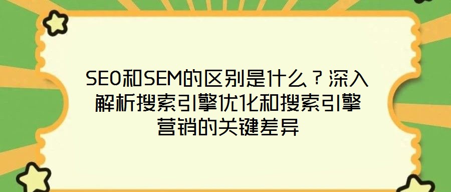 SEO和SEM的區(qū)別是什么？深入解析搜索引擎優(yōu)化和搜索引擎營銷的關(guān)鍵差異