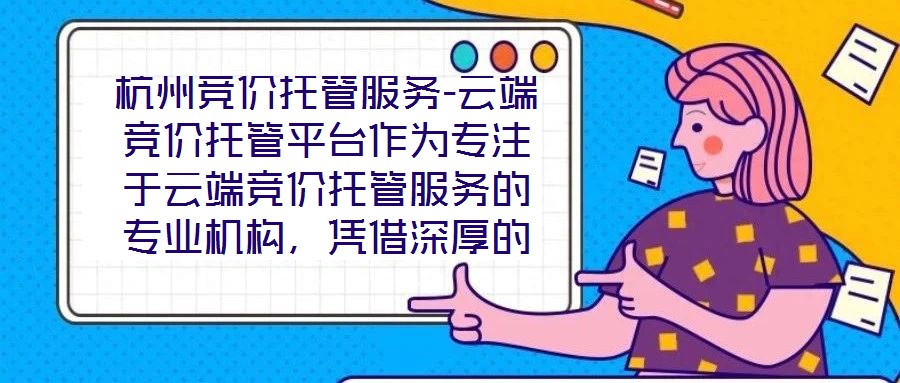 杭州競價托管服務(wù)-云端競價托管平臺作為專注于云端競價托管服務(wù)的專業(yè)機構(gòu)，憑借深厚的技術(shù)積淀與行業(yè)洞察，為企業(yè)客戶提供全方位、智能化的競價解決方案。平臺以技術(shù)驅(qū)動