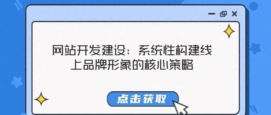 網(wǎng)站開發(fā)建設：系統(tǒng)性構(gòu)建線上品牌形象的核心策略