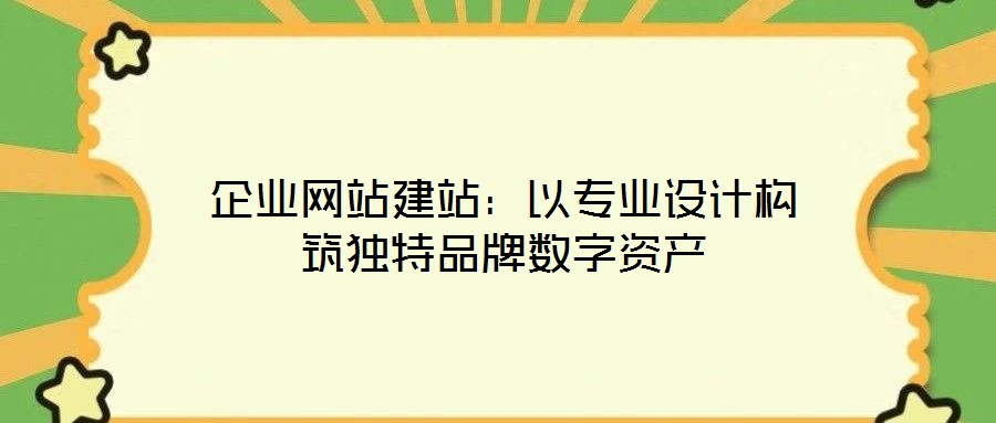 企業(yè)網站建站：以專業(yè)設計構筑獨特品牌數字資產