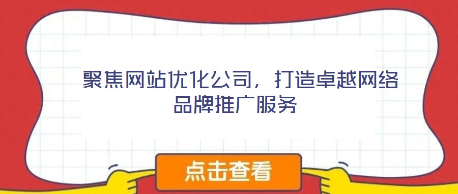  聚焦網(wǎng)站優(yōu)化公司，打造卓越網(wǎng)絡(luò)品牌推廣服務(wù)
