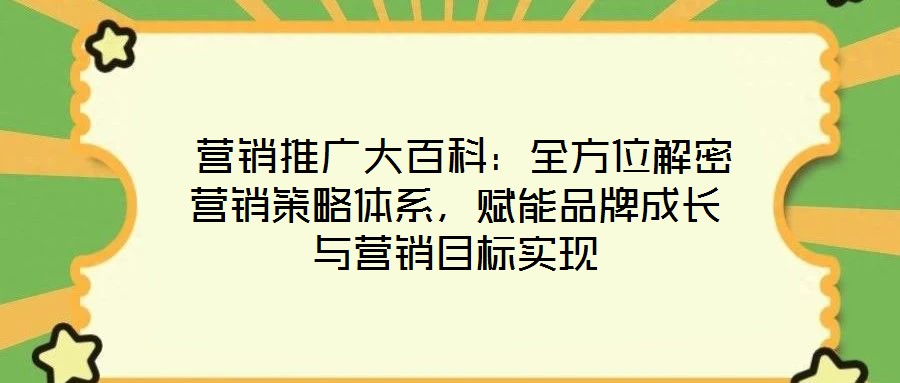  營銷推廣大百科：全方位解密營銷策略體系，賦能品牌成長與營銷目標(biāo)實現(xiàn)