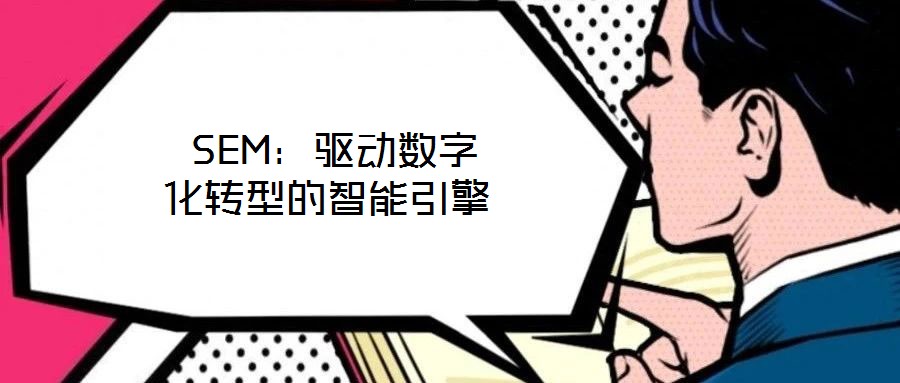  SEM：驅(qū)動(dòng)數(shù)字化轉(zhuǎn)型的智能引擎