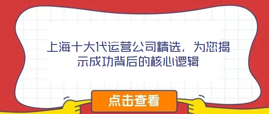 上海十大代運(yùn)營(yíng)公司精選，為您揭示成功背后的核心邏輯