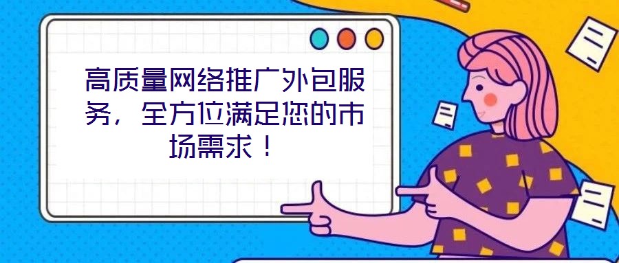 高質(zhì)量網(wǎng)絡(luò)推廣外包服務(wù)，全方位滿足您的市場(chǎng)需求！