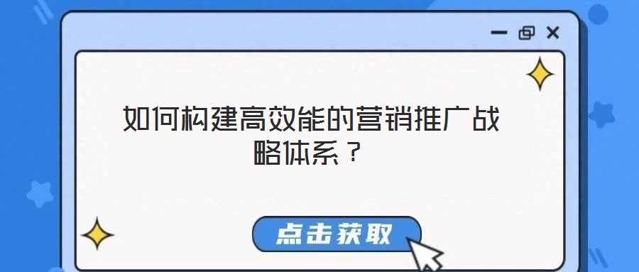 如何構(gòu)建高效能的營銷推廣戰(zhàn)略體系？