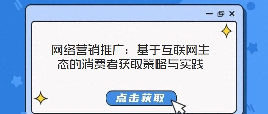 網絡營銷推廣：基于互聯(lián)網生態(tài)的消費者獲取策略與實踐
