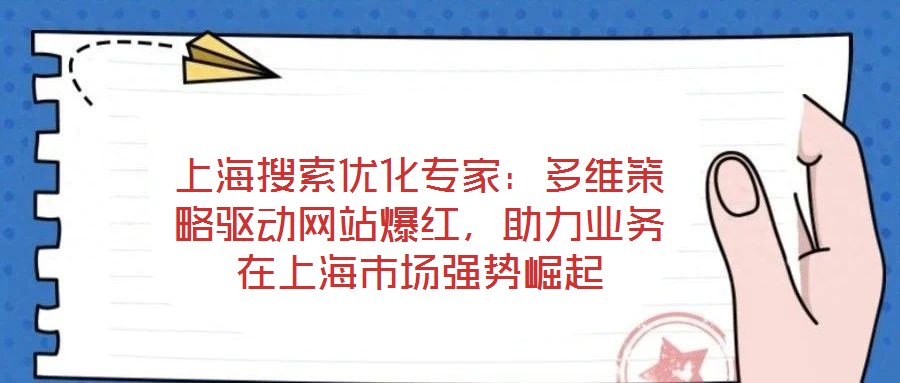 上海搜索優(yōu)化專家：多維策略驅(qū)動網(wǎng)站爆紅，助力業(yè)務在上海市場強勢崛起