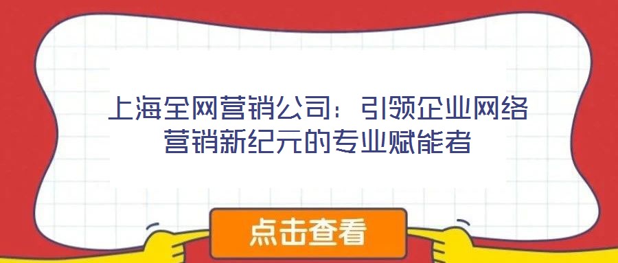 上海全網(wǎng)營銷公司：引領(lǐng)企業(yè)網(wǎng)絡(luò)營銷新紀元的專業(yè)賦能者