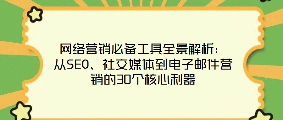 網(wǎng)絡(luò)營(yíng)銷必備工具全景解析：從SEO、社交媒體到電子郵件營(yíng)銷的30個(gè)核心利器