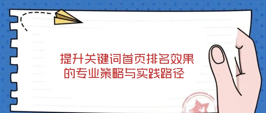  提升關(guān)鍵詞首頁排名效果的專業(yè)策略與實(shí)踐路徑