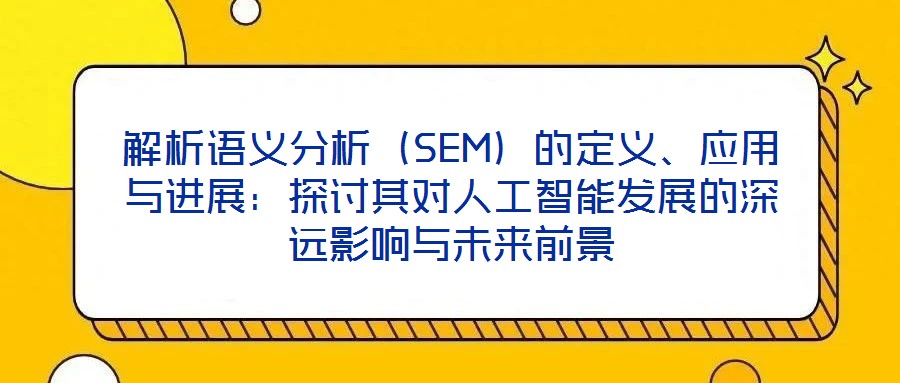 解析語義分析（SEM）的定義、應(yīng)用與進(jìn)展：探討其對(duì)人工智能發(fā)展的深遠(yuǎn)影響與未來前景