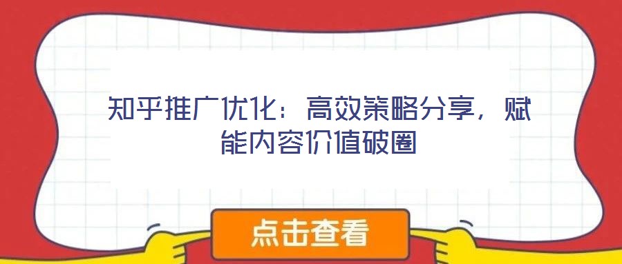 知乎推廣優(yōu)化：高效策略分享，賦能內(nèi)容價(jià)值破圈