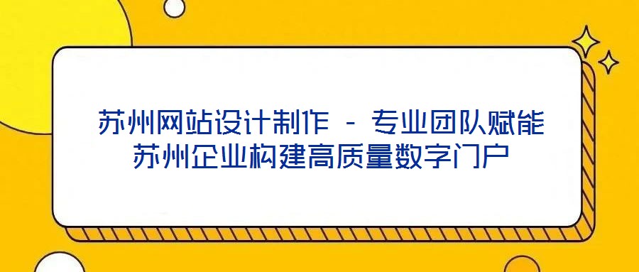 蘇州網(wǎng)站設(shè)計制作 - 專業(yè)團隊賦能蘇州企業(yè)構(gòu)建高質(zhì)量數(shù)字門戶