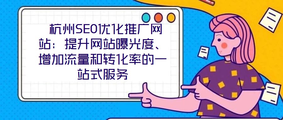  杭州SEO優(yōu)化推廣網(wǎng)站：提升網(wǎng)站曝光度、增加流量和轉(zhuǎn)化率的一站式服務(wù)