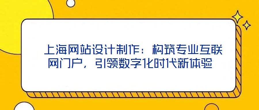  上海網(wǎng)站設(shè)計制作：構(gòu)筑專業(yè)互聯(lián)網(wǎng)門戶，引領(lǐng)數(shù)字化時代新體驗