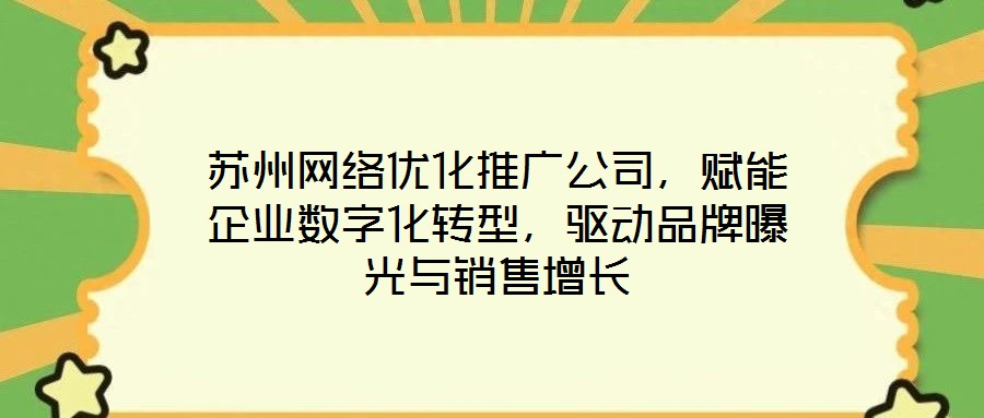 蘇州網(wǎng)絡(luò)優(yōu)化推廣公司，賦能企業(yè)數(shù)字化轉(zhuǎn)型，驅(qū)動品牌曝光與銷售增長