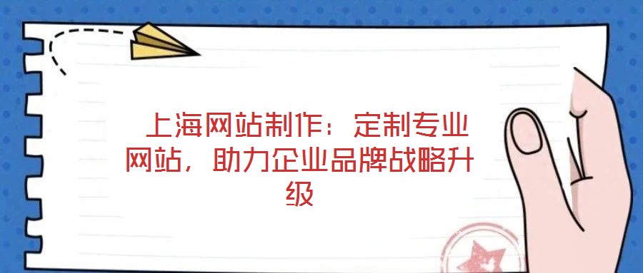  上海網(wǎng)站制作：定制專(zhuān)業(yè)網(wǎng)站，助力企業(yè)品牌戰(zhàn)略升級(jí)