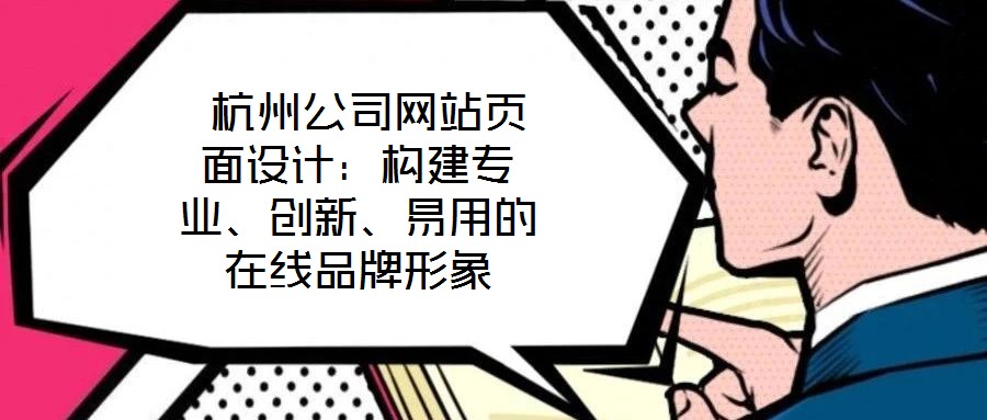  杭州公司網站頁面設計：構建專業(yè)、創(chuàng)新、易用的在線品牌形象