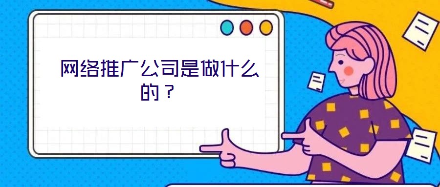 網(wǎng)絡(luò)推廣公司是做什么的？