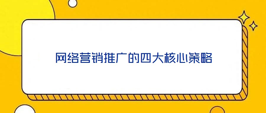 網(wǎng)絡(luò)營(yíng)銷推廣的四大核心策略